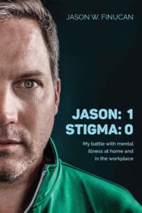 Jason: 1 – Stigma: 0 - My Battle with Mental Illness at Home and in the Workplace